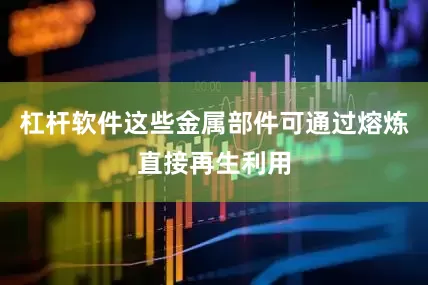 杠杆软件这些金属部件可通过熔炼直接再生利用