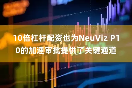 10倍杠杆配资也为NeuViz P10的加速审批提供了关键通道