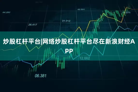 炒股杠杆平台|网络炒股杠杆平台尽在新浪财经APP