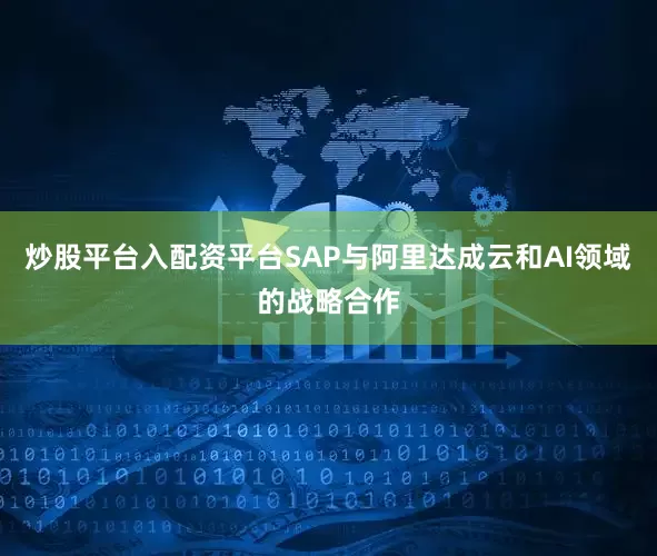 炒股平台入配资平台SAP与阿里达成云和AI领域的战略合作