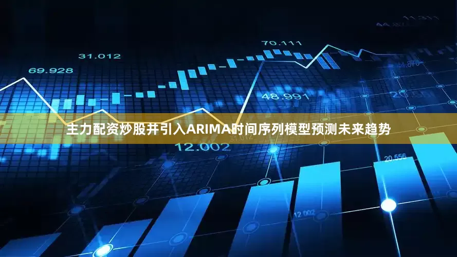 主力配资炒股并引入ARIMA时间序列模型预测未来趋势
