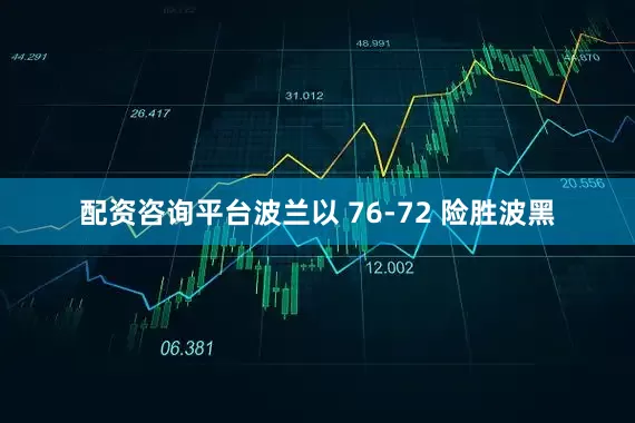 配资咨询平台波兰以 76-72 险胜波黑