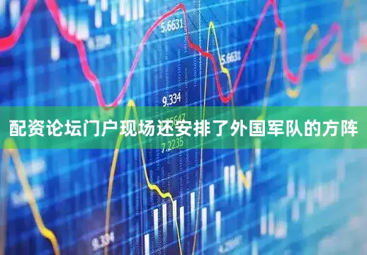 配资论坛门户现场还安排了外国军队的方阵