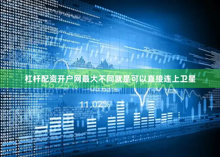 杠杆配资开户网最大不同就是可以直接连上卫星