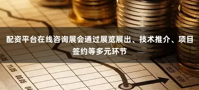 配资平台在线咨询展会通过展览展出、技术推介、项目签约等多元环节