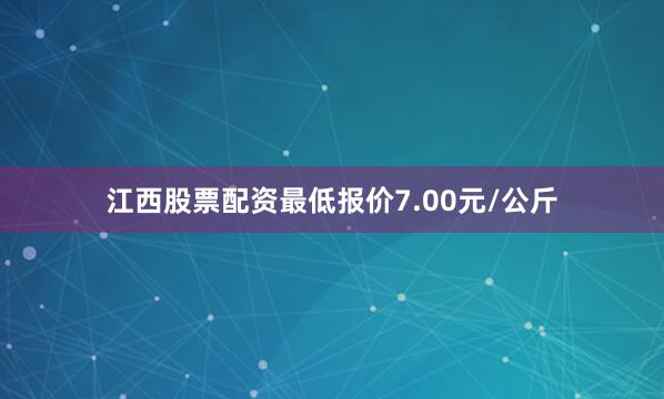 江西股票配资最低报价7.00元/公斤