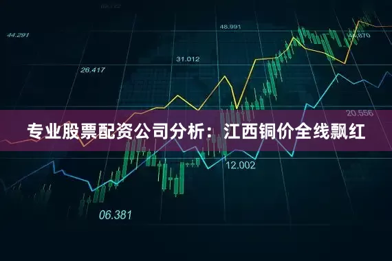 专业股票配资公司分析：江西铜价全线飘红