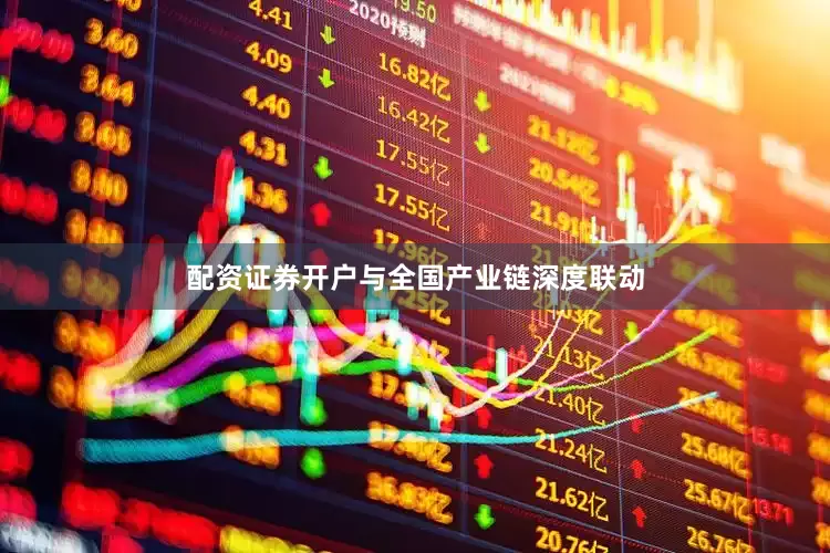 配资证券开户与全国产业链深度联动