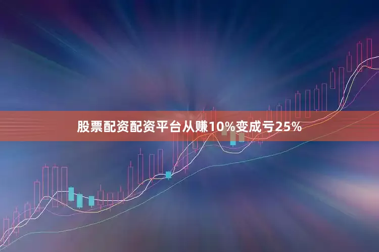股票配资配资平台从赚10%变成亏25%