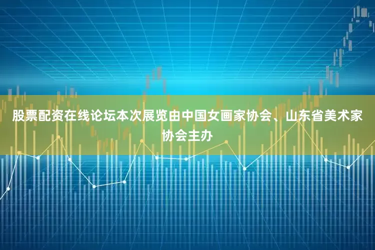 股票配资在线论坛本次展览由中国女画家协会、山东省美术家协会主办