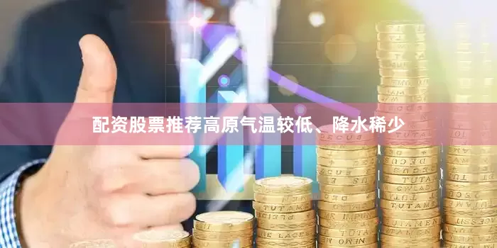 配资股票推荐高原气温较低、降水稀少