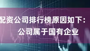 配资公司排行榜原因如下：    　　公司属于国有企业