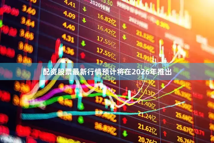 配资股票最新行情预计将在2026年推出