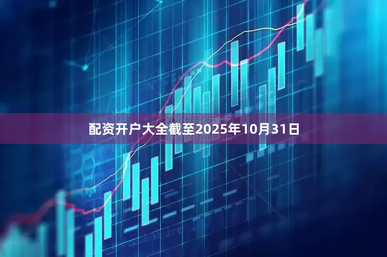 配资开户大全截至2025年10月31日