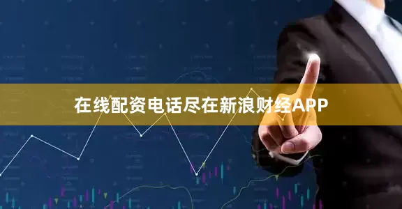 在线配资电话尽在新浪财经APP