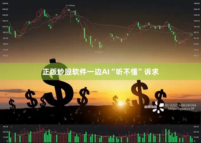 正版炒股软件一边AI“听不懂”诉求