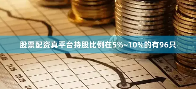 股票配资真平台持股比例在5%~10%的有96只