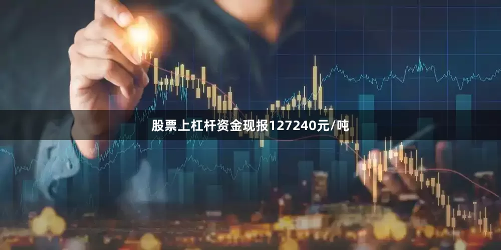 股票上杠杆资金现报127240元/吨