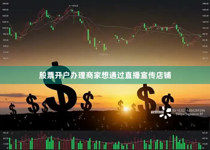 股票开户办理商家想通过直播宣传店铺